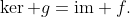 \ker g=\text{im} f.