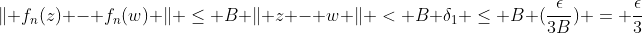 \lVert f_n(z) - f_n(w) \rVert \le B \lVert z - w \rVert < B \delta_1 \le B (\frac{\epsilon}{3B}) = \frac{\epsilon}{3}