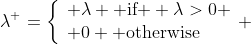\lambda^+=\left\{\begin{array}{ll} \lambda \text{ if } \lambda>0 \\ 0 \text{ otherwise}\end{array} \right.