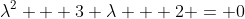 \lambda^2 + 3 \lambda + 2 = 0