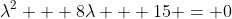 \lambda^2 + 8\lambda + 15 = 0