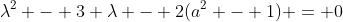 \lambda^2 - 3 \lambda - 2(a^2 - 1) = 0