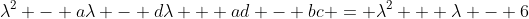 \lambda^2 - a\lambda - d\lambda + ad - bc = \lambda^2 + \lambda - 6