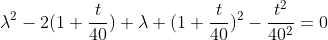 \lambda^2-2(1+\frac{t}{40}) \lambda+(1+\frac{t}{40})^2-\frac{t^2}{40^2}=0