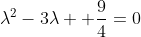 \lambda^2-3\lambda+ \frac{9}{4}=0