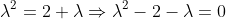 \lambda^2=2+\lambda\Rightarrow{\lambda^2-2-\lambda=0}