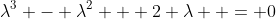 \lambda^3 - \lambda^2 + 2 \lambda  = 0