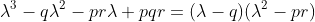 \lambda^3-q\lambda^2-pr\lambda+pqr=(\lambda-q)(\lambda^2-pr)
