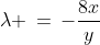 \lambda \,=\,-\frac{8x}{y}\;\;[5]