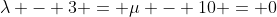 \lambda - 3 = \mu - 10 = 0