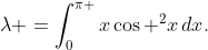 \lambda =\int_{0}^{\pi }{x\cos ^{2}x\,dx}.