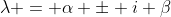 \lambda = \alpha \pm i \beta