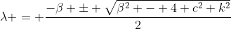 \lambda = \frac{-\beta \pm \sqrt{\beta^2 - 4 c^2 k^2}}{2}