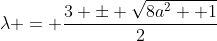 \lambda = \frac{3 \pm \sqrt{8a^2 +1}}{2}