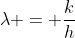 \lambda = \frac{k}{h}