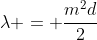 \lambda = \frac{m^2d}{2}