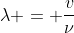 \lambda = \frac{v}{\nu}