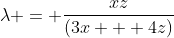 \lambda = \frac{xz}{(3x + 4z)}