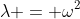 \lambda = \omega^2