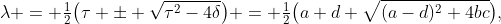 \lambda = \tfrac12\bigl(\tau \pm \sqrt{\tau^2-4\delta}\bigr) = \tfrac12\bigl(a+d+\sqrt{(a-d)^2+4bc}\bigr),