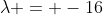 \lambda = -16