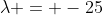 \lambda = -25