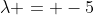 \lambda = -5