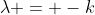 \lambda = -k