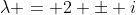 \lambda = 2 \pm i