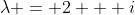 \lambda = 2 + i