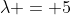 \lambda = 5