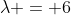 \lambda = 6