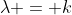 \lambda = k