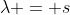 \lambda = s