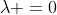 \lambda =0