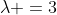 \lambda =3