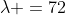 \lambda =72