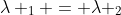 \lambda _1 = \lambda _2