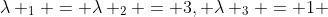 \lambda _1 = \lambda _2 = 3, \lambda _3 = 1 