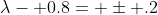 \lambda- 0.8= \pm .2