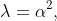 \lambda=\alpha^2,~(\alpha>0)