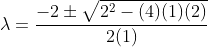 \lambda=\frac{-2\pm\sqrt{2^2-(4)(1)(2)}}{2(1)}
