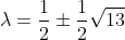 \lambda=\frac{1}{2}\pm\frac{1}{2}\sqrt{13}