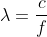 \lambda=\frac{c}{f}