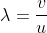 \lambda=\frac{v}{u}