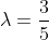 \lambda=\frac35~\vee~\lambda=-\frac35