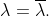 \lambda=\overline{\lambda}.