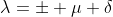 \lambda=\pm \mu \delta