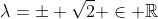 \lambda=\pm \sqrt{2} \in \mathbb{R}