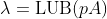 \lambda=\text{LUB}(pA)